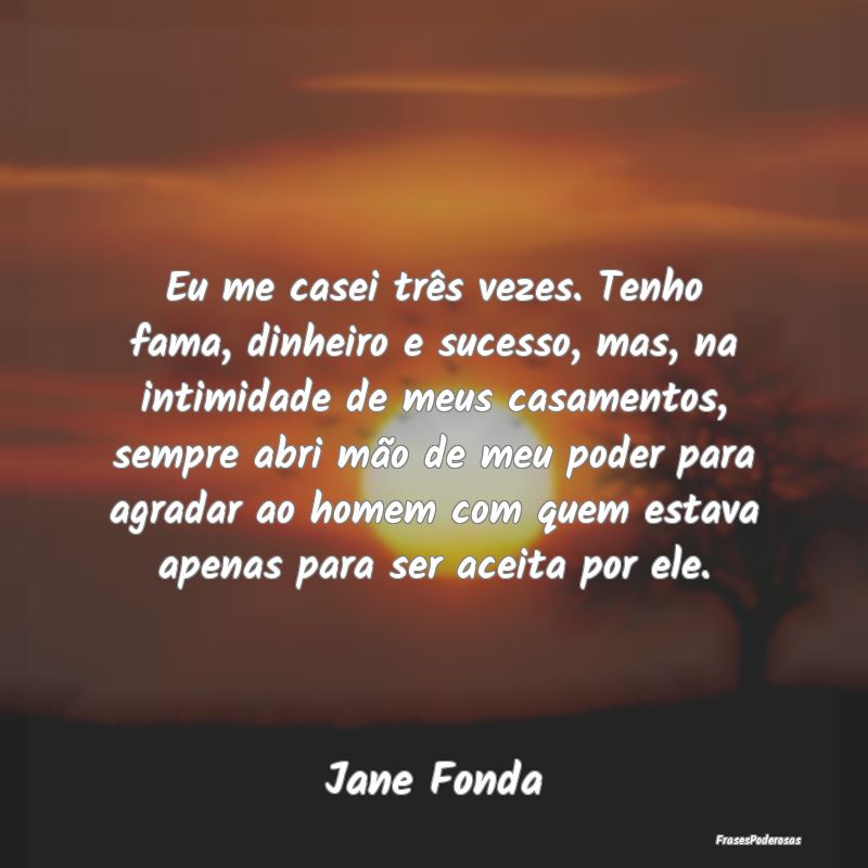 Eu me casei três vezes. Tenho fama, dinheiro e su... Eu me casei três vezes. Tenho fama, dinheiro e su...