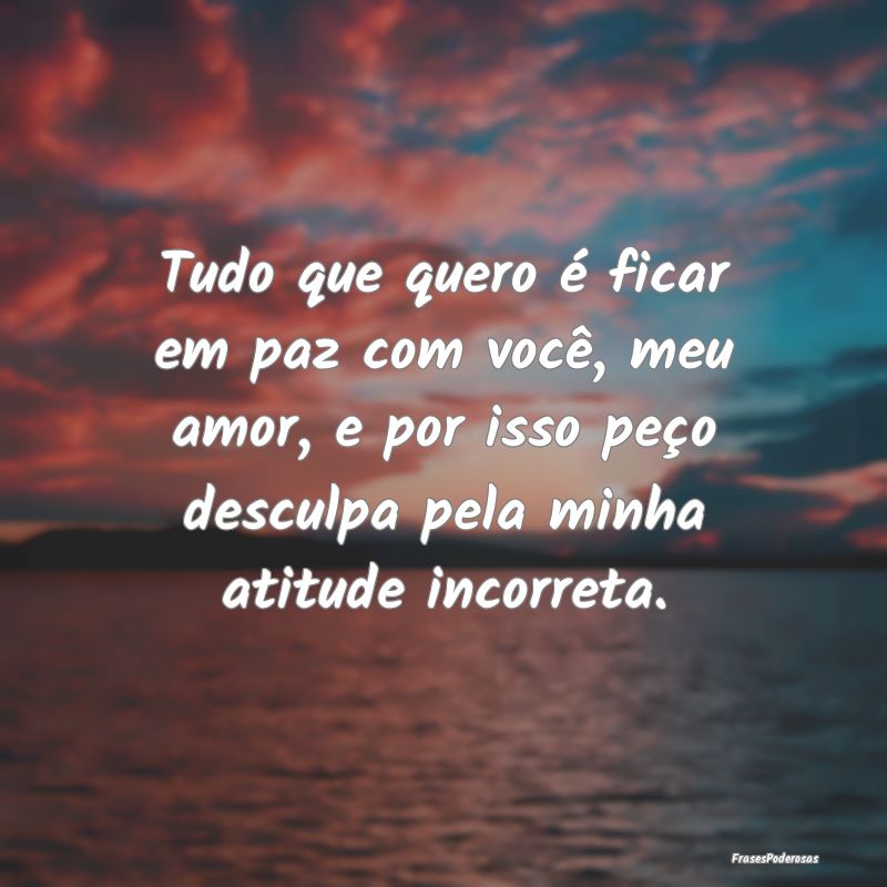 Tudo que quero é ficar em paz com você, meu amor... Tudo que quero é ficar em paz com você, meu amor...