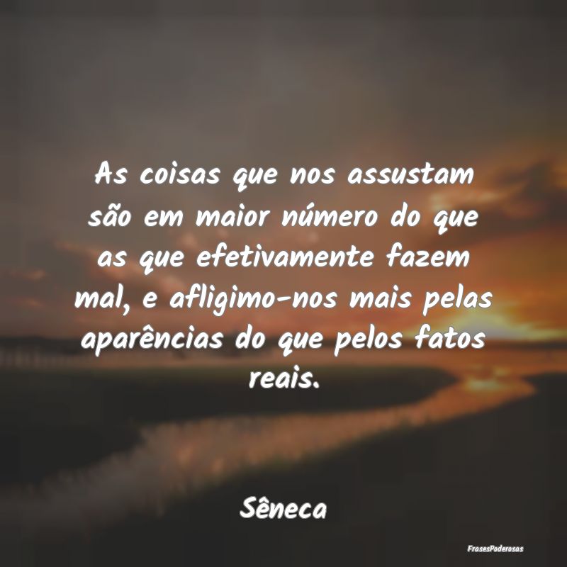 As coisas que nos assustam são em maior número d... As coisas que nos assustam são em maior número d...