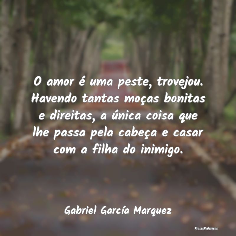 O amor é uma peste, trovejou. Havendo tantas moç... O amor é uma peste, trovejou. Havendo tantas moç...