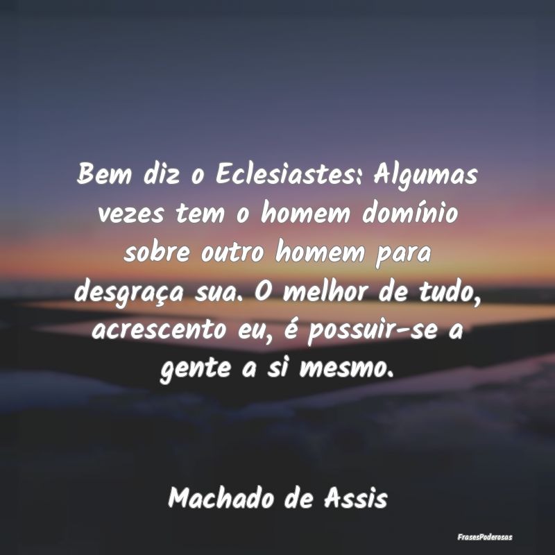 Bem diz o Eclesiastes: Algumas vezes tem o homem d... Bem diz o Eclesiastes: Algumas vezes tem o homem d...