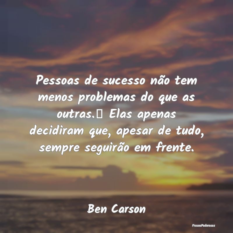 Pessoas de sucesso não tem menos problemas do que... Pessoas de sucesso não tem menos problemas do que...