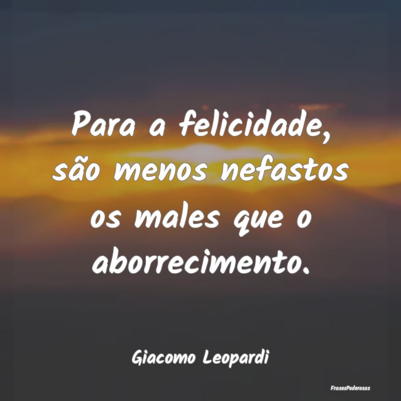 Para a felicidade, são menos nefastos os males qu...