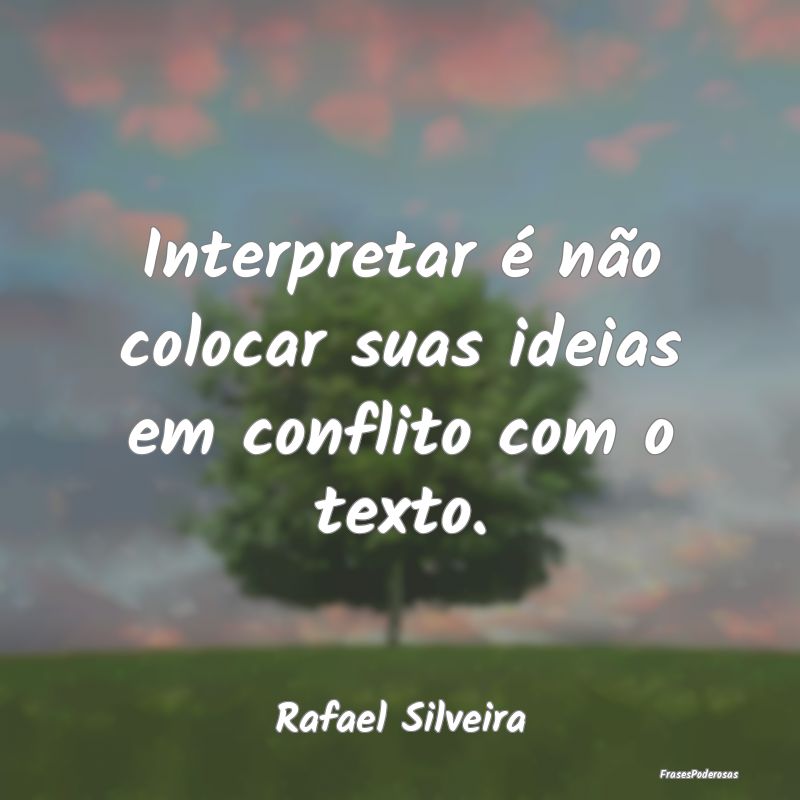 Interpretar é não colocar suas ideias em conflit...