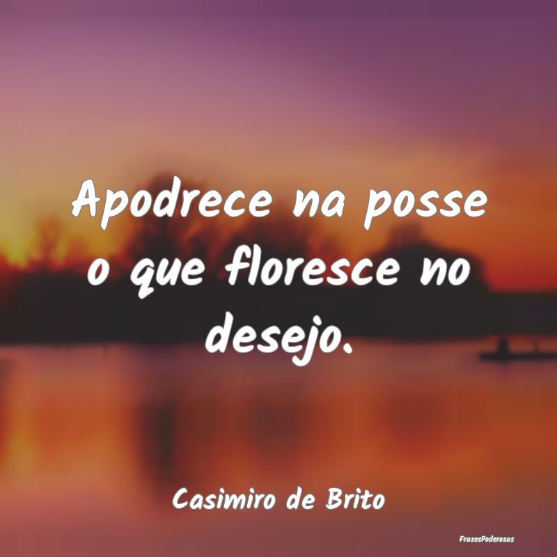 Frases de Desejo - Apodrece na posse o que floresce no desejo....