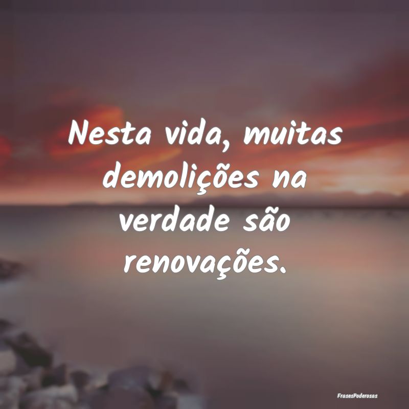 Nesta vida, muitas demolições na verdade são re...