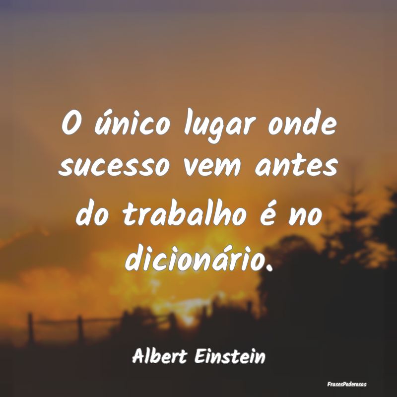 O único lugar onde sucesso vem antes do trabalho ...