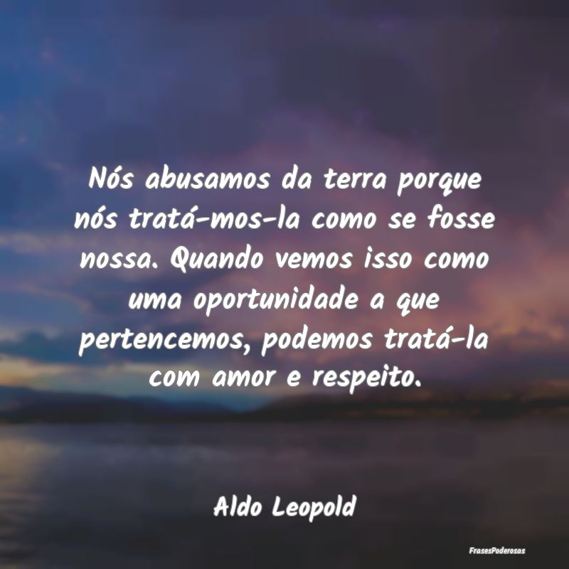 Nós abusamos da terra porque nós tratá-mos-la c... Nós abusamos da terra porque nós tratá-mos-la c...