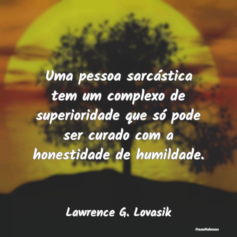 Uma pessoa sarcástica tem um complexo de superior... Uma pessoa sarcástica tem um complexo de superior...