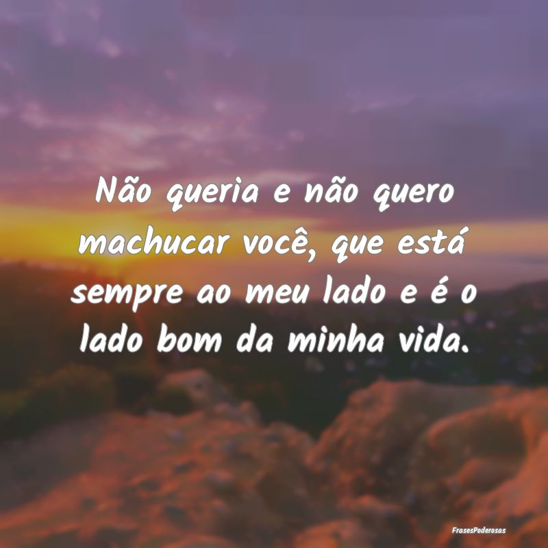 Não queria e não quero machucar você, que está... Não queria e não quero machucar você, que está...