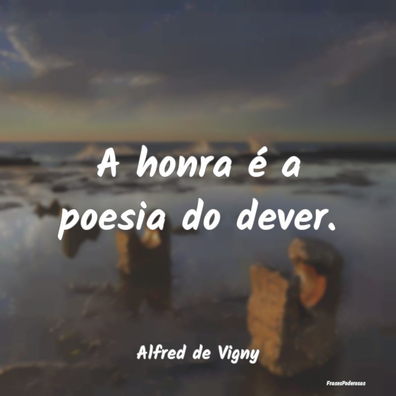 A honra é a poesia do dever. ...