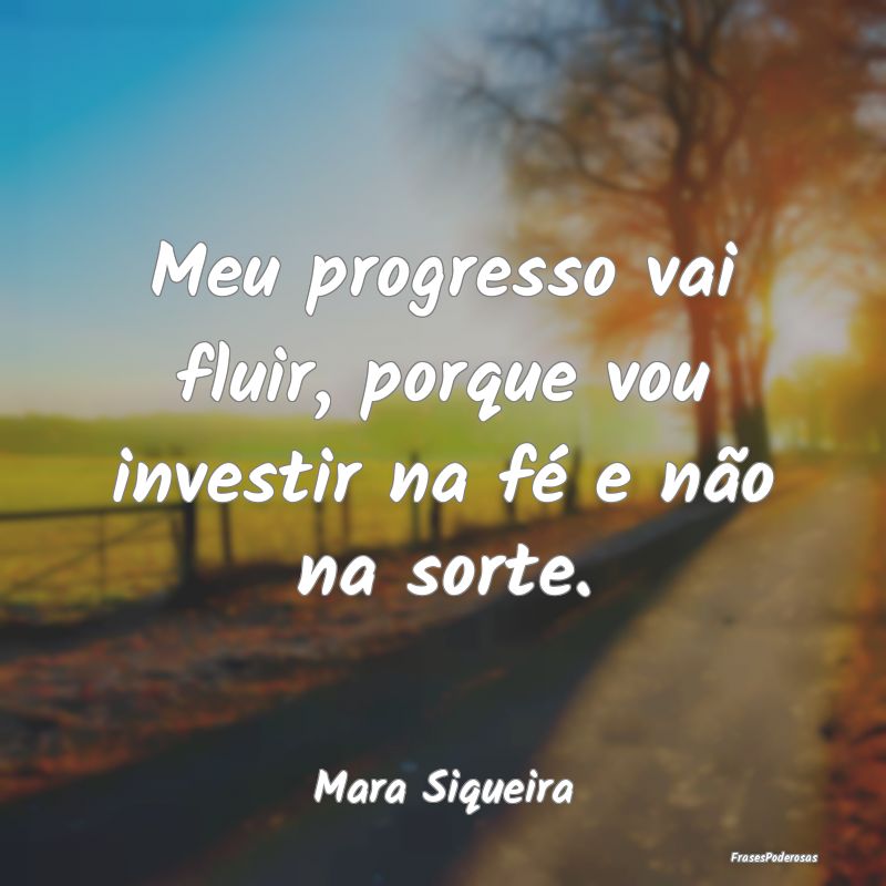 Meu progresso vai fluir, porque vou investir na f...