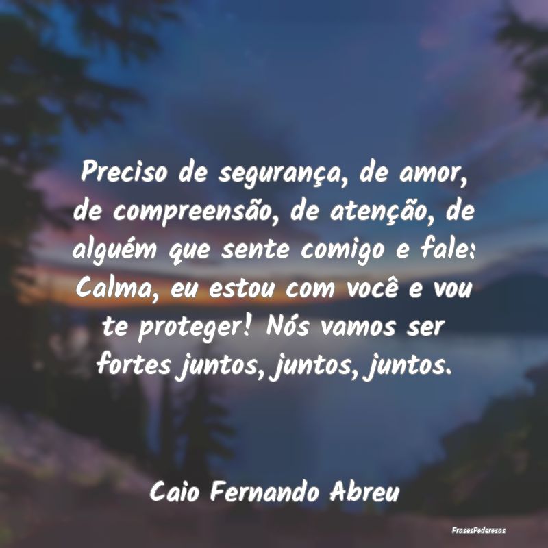 Preciso de segurança, de amor, de compreensão, d... Preciso de segurança, de amor, de compreensão, d...