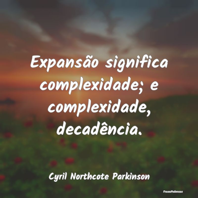 Expansão significa complexidade; e complexidade, ...