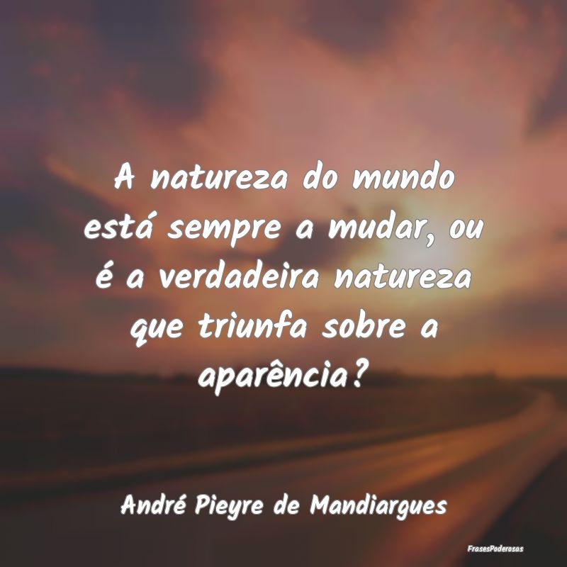 A natureza do mundo está sempre a mudar, ou é a ... A natureza do mundo está sempre a mudar, ou é a ...