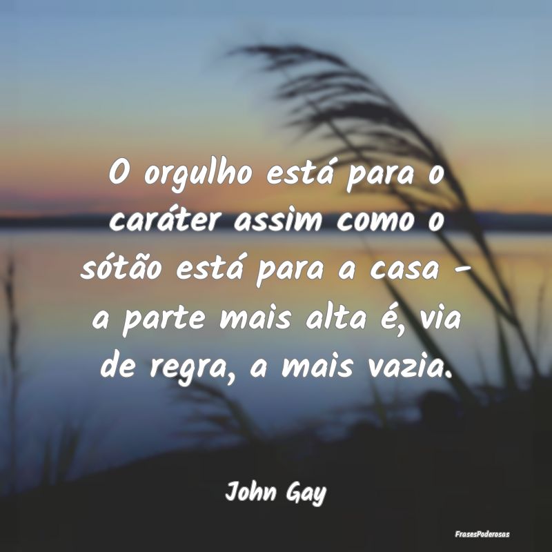 O orgulho está para o caráter assim como o sótÃ... O orgulho está para o caráter assim como o sótÃ...