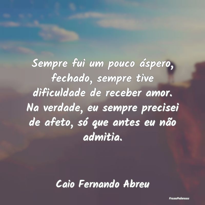Sempre fui um pouco áspero, fechado, sempre tive ... Sempre fui um pouco áspero, fechado, sempre tive ...