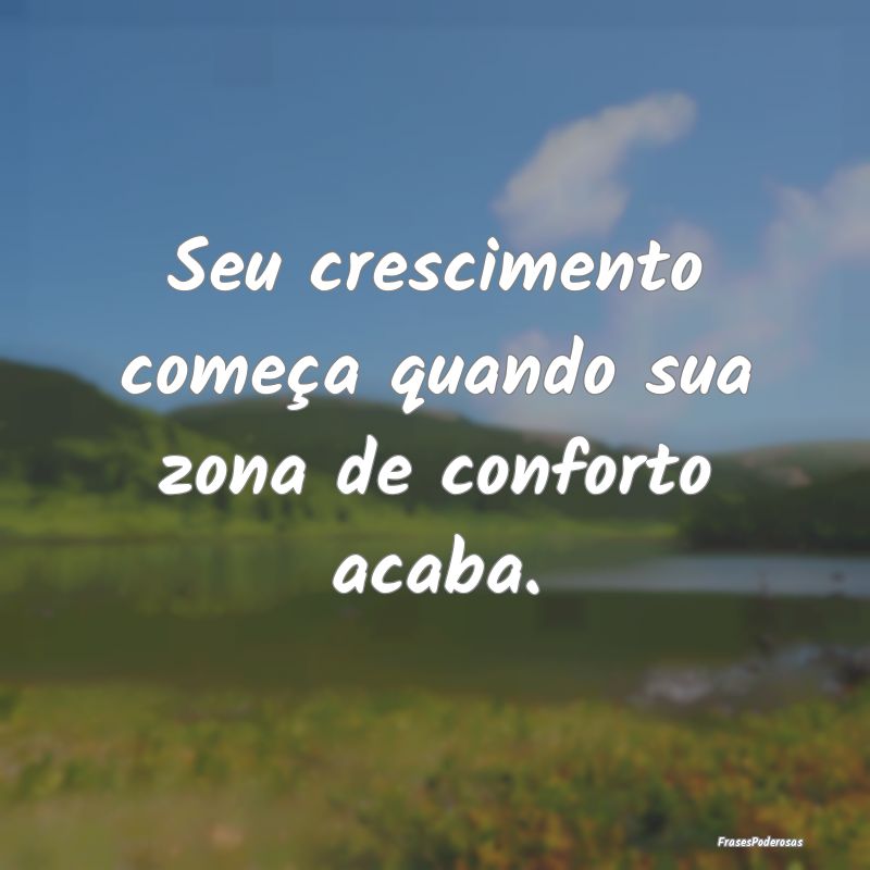 Seu crescimento começa quando sua zona de confort...