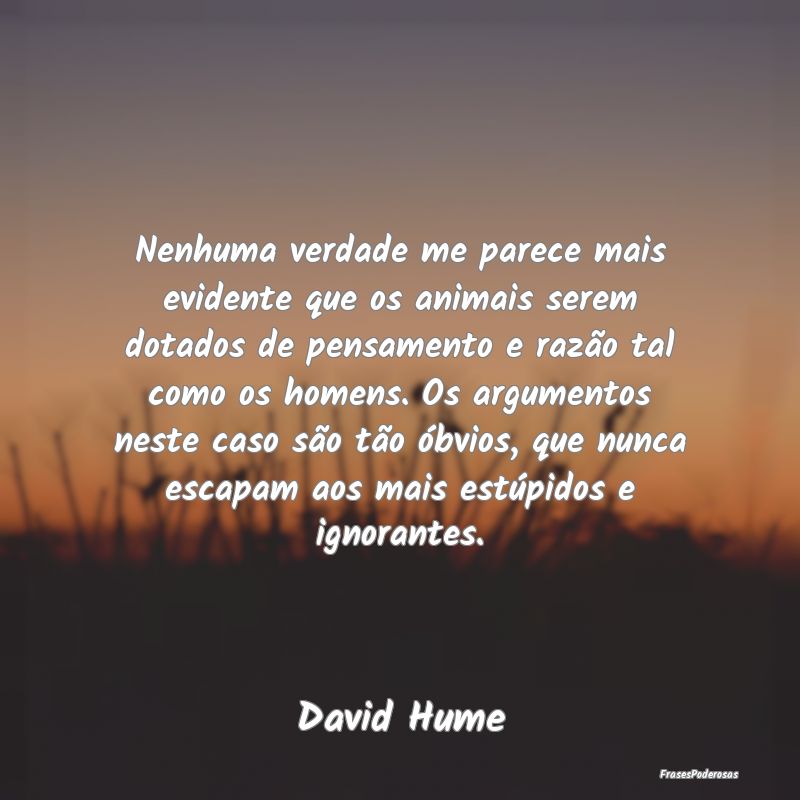 Nenhuma verdade me parece mais evidente que os ani... Nenhuma verdade me parece mais evidente que os ani...