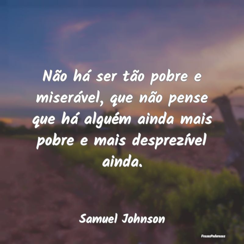 Não há ser tão pobre e miserável, que não pen... Não há ser tão pobre e miserável, que não pen...