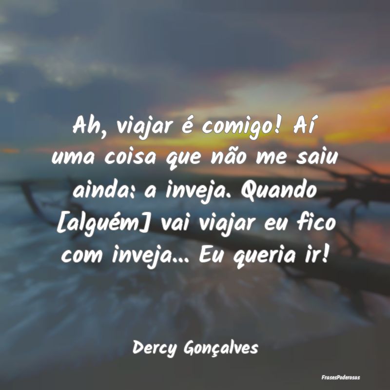Ah, viajar é comigo! Aí uma coisa que não me sa... Ah, viajar é comigo! Aí uma coisa que não me sa...