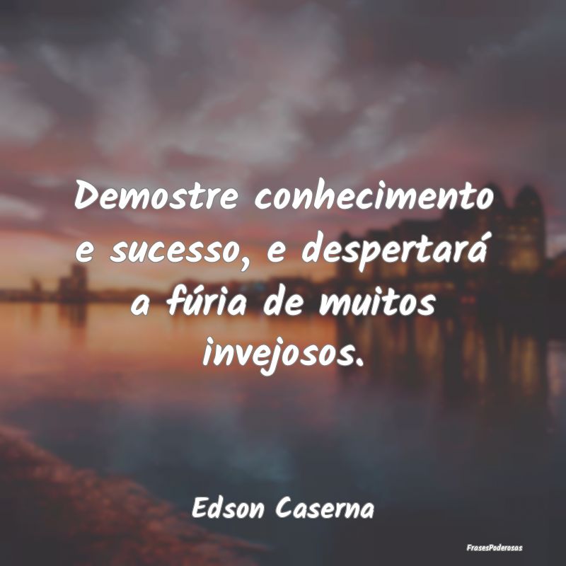 Demostre conhecimento e sucesso, e despertará a f...