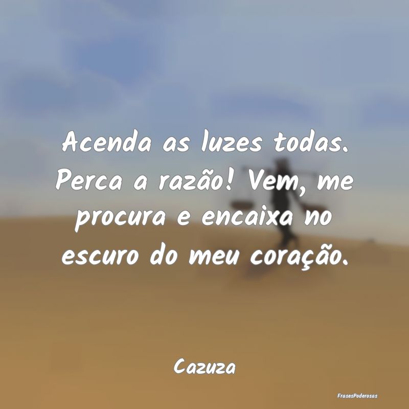 Acenda as luzes todas. Perca a razão! Vem, me pro... Acenda as luzes todas. Perca a razão! Vem, me pro...