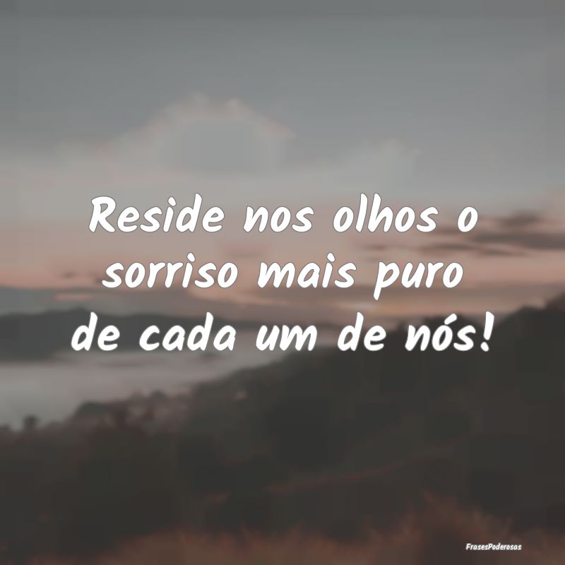 Reside nos olhos o sorriso mais puro de cada um de...