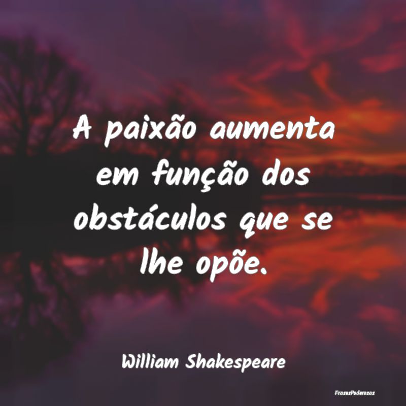 A paixão aumenta em função dos obstáculos que ...