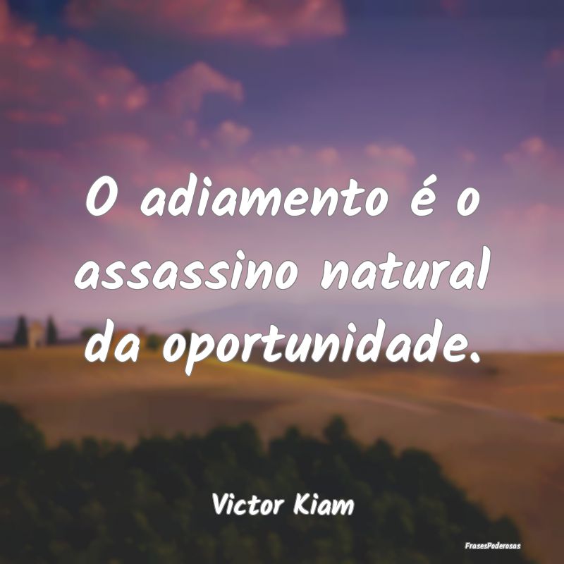 O adiamento é o assassino natural da oportunidade...