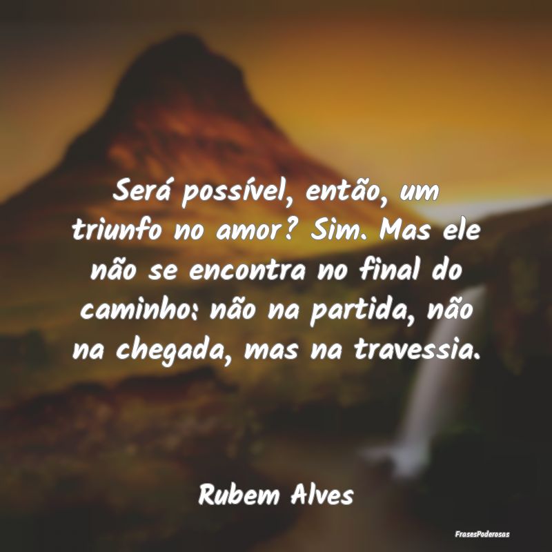 Será possível, então, um triunfo no amor? Sim. ... Será possível, então, um triunfo no amor? Sim. ...