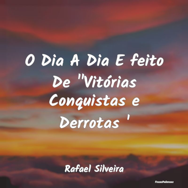 O Dia A Dia E feito De ''Vitórias Conquistas e De...