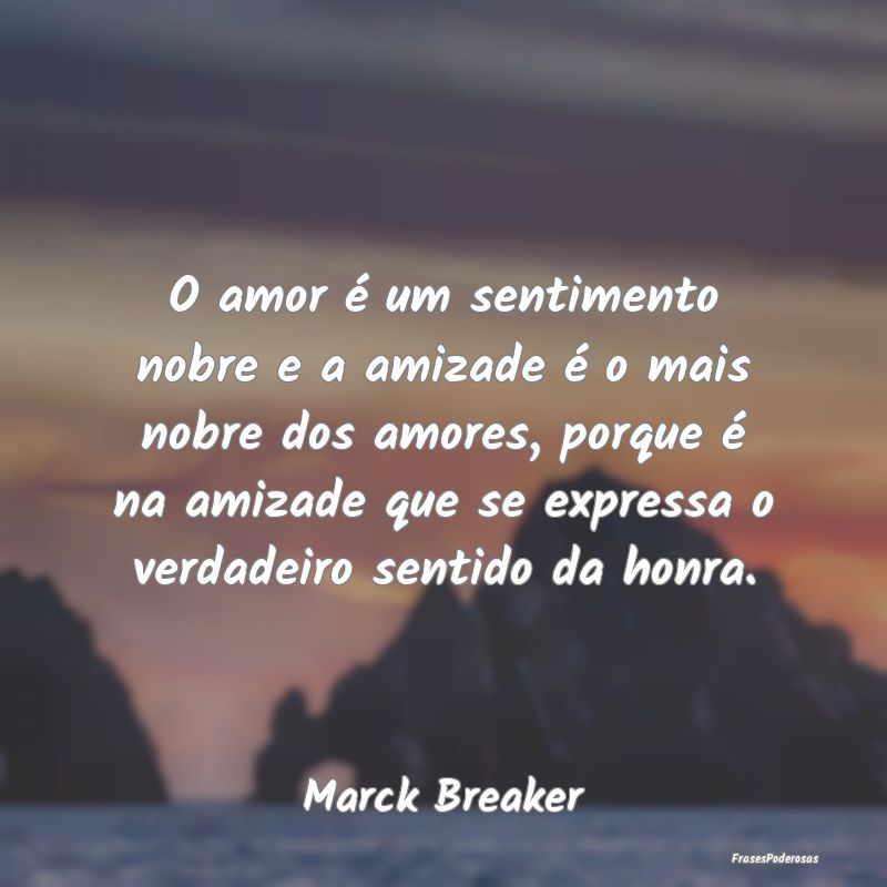 O amor é um sentimento nobre e a amizade é o mai... O amor é um sentimento nobre e a amizade é o mai...