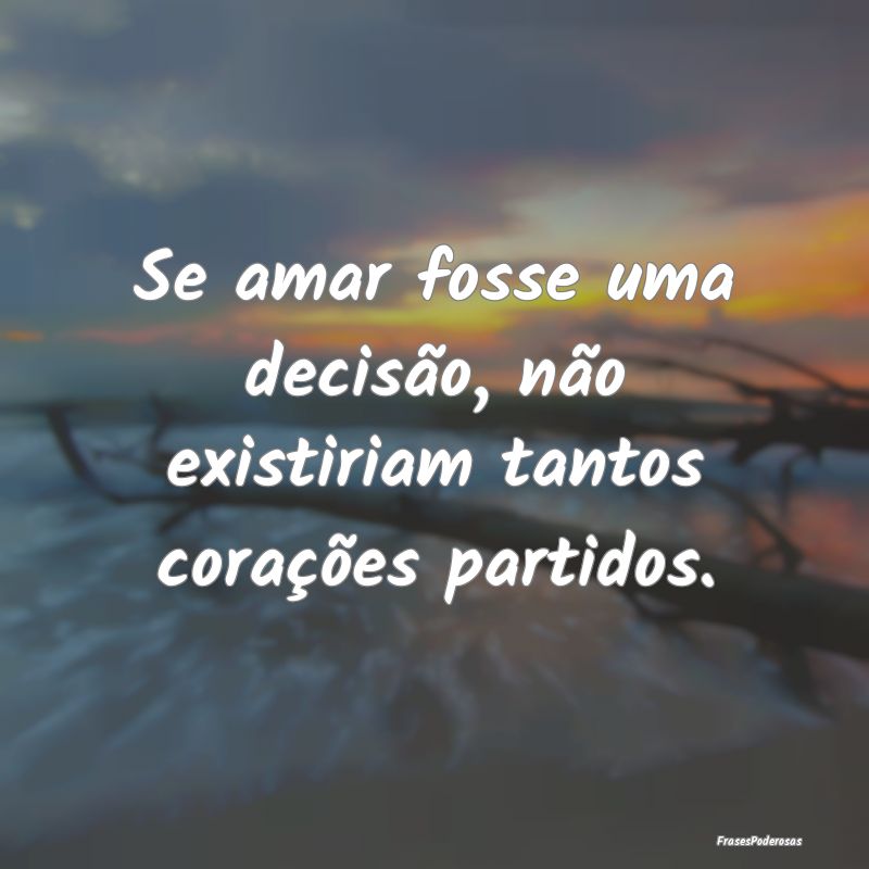 Se amar fosse uma decisão, não existiriam tantos...