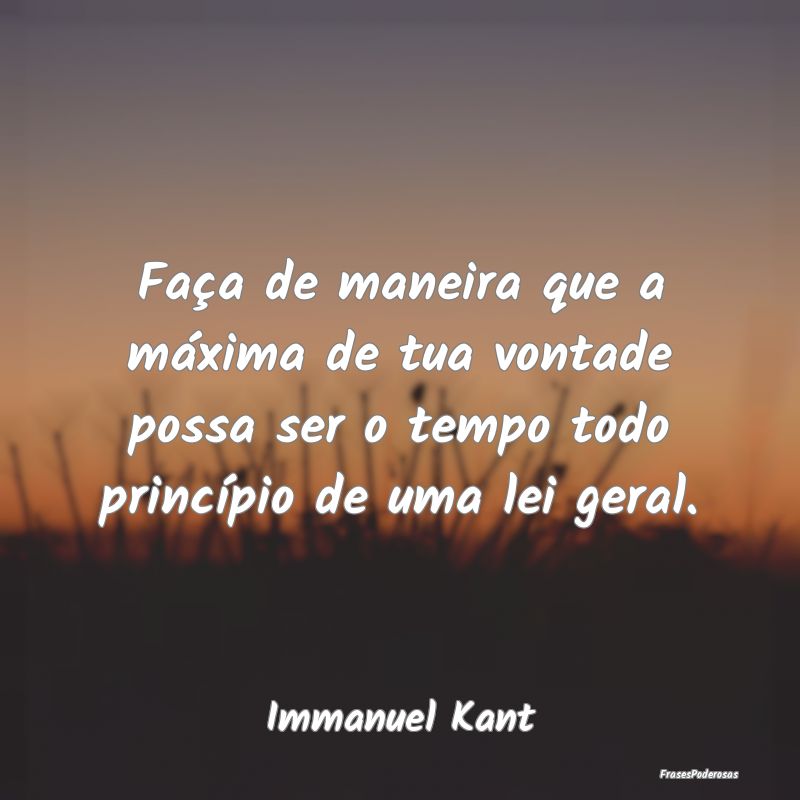Faça de maneira que a máxima de tua vontade poss... Faça de maneira que a máxima de tua vontade poss...