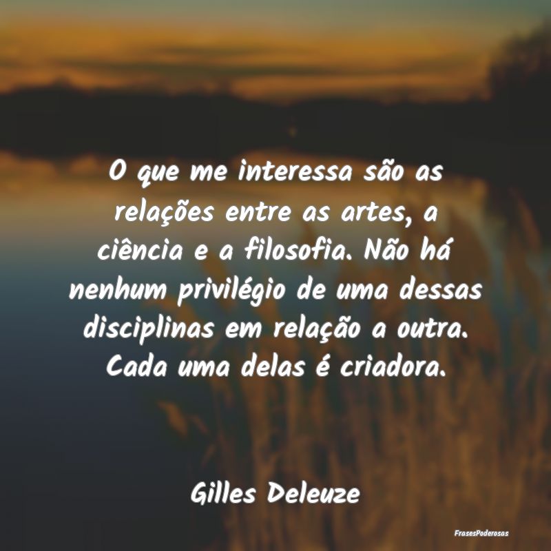 O que me interessa são as relações entre as art... O que me interessa são as relações entre as art...