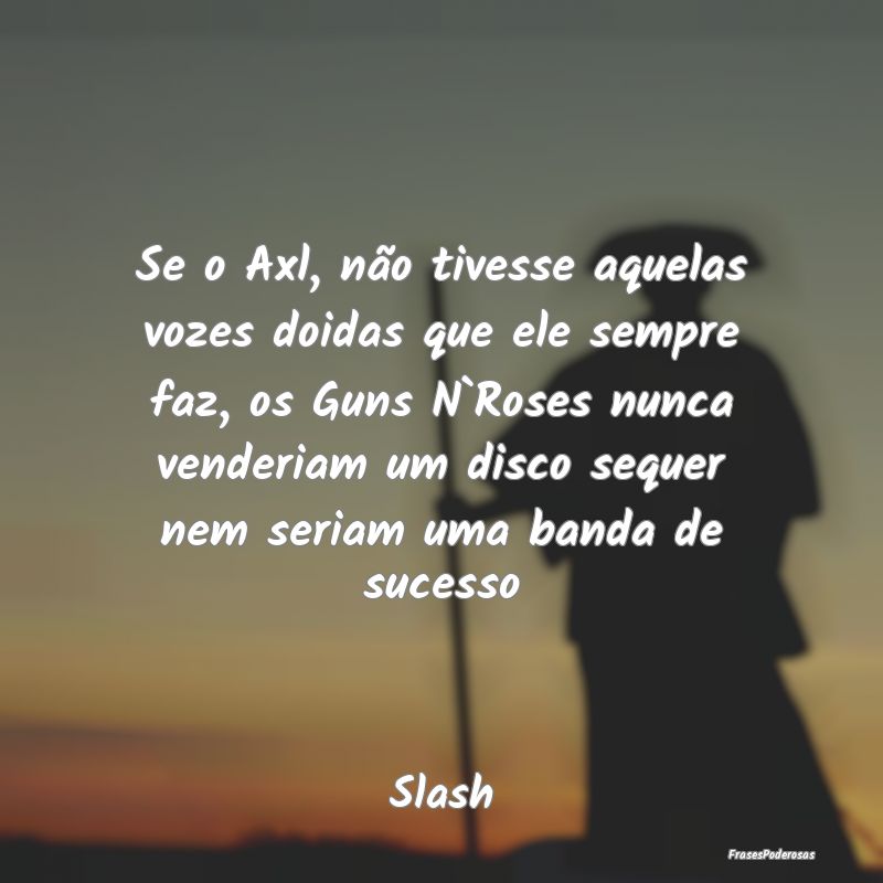 Se o Axl, não tivesse aquelas vozes doidas que el... Se o Axl, não tivesse aquelas vozes doidas que el...