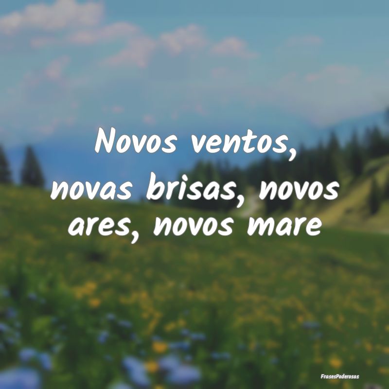 Novos ventos, novas brisas, novos ares, novos mare...