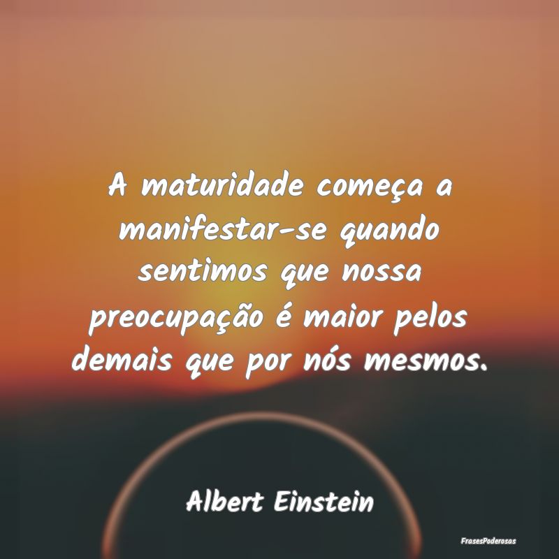 A maturidade começa a manifestar-se quando sentim... A maturidade começa a manifestar-se quando sentim...