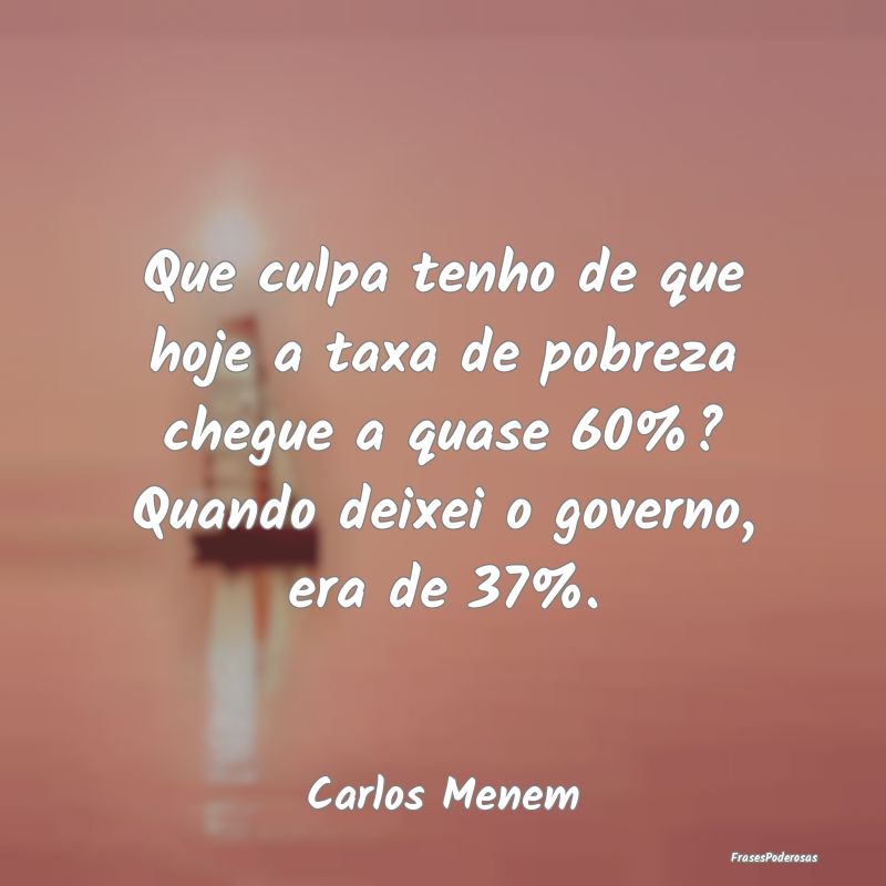 Que culpa tenho de que hoje a taxa de pobreza cheg... Que culpa tenho de que hoje a taxa de pobreza cheg...