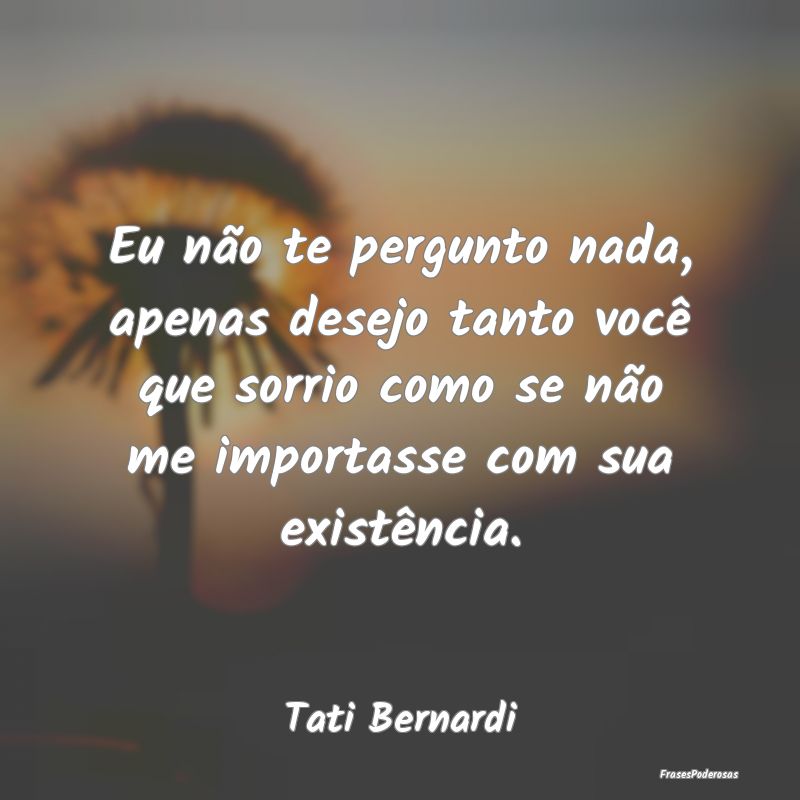 Eu não te pergunto nada, apenas desejo tanto vocÃ... Eu não te pergunto nada, apenas desejo tanto vocÃ...