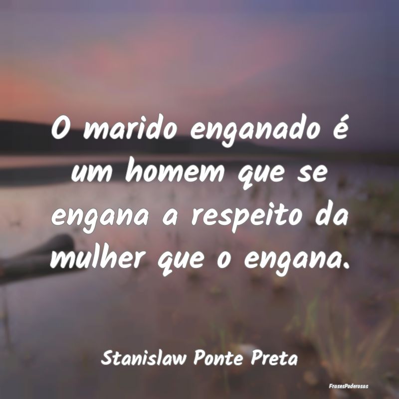 O marido enganado é um homem que se engana a resp...