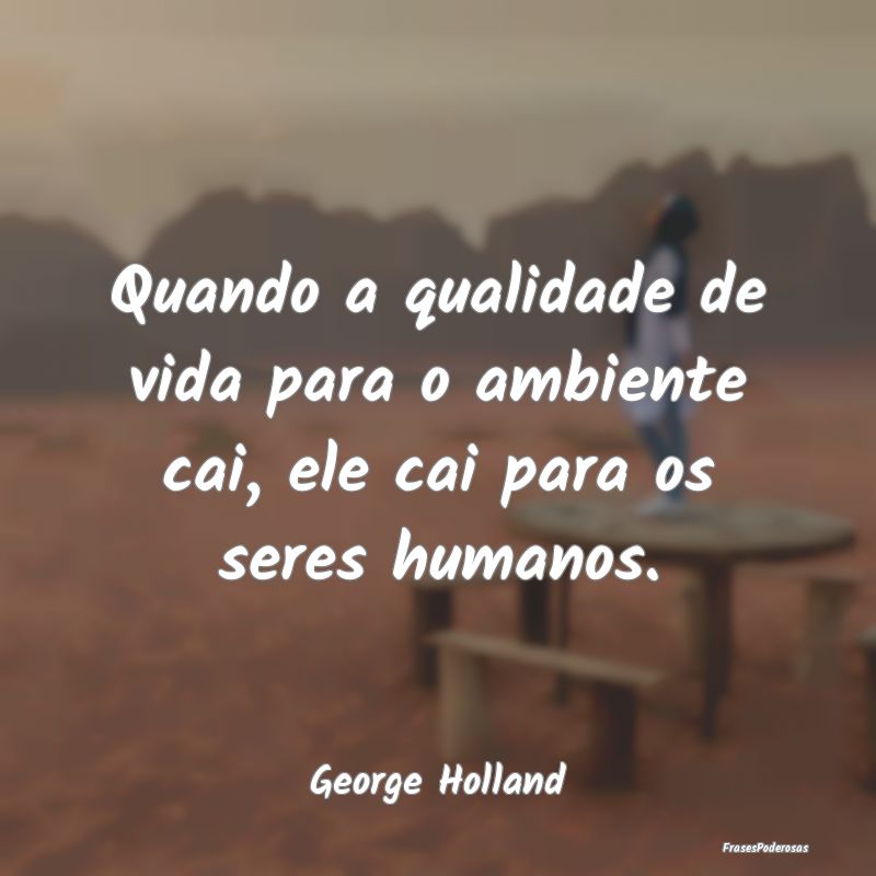 Quando a qualidade de vida para o ambiente cai, el...