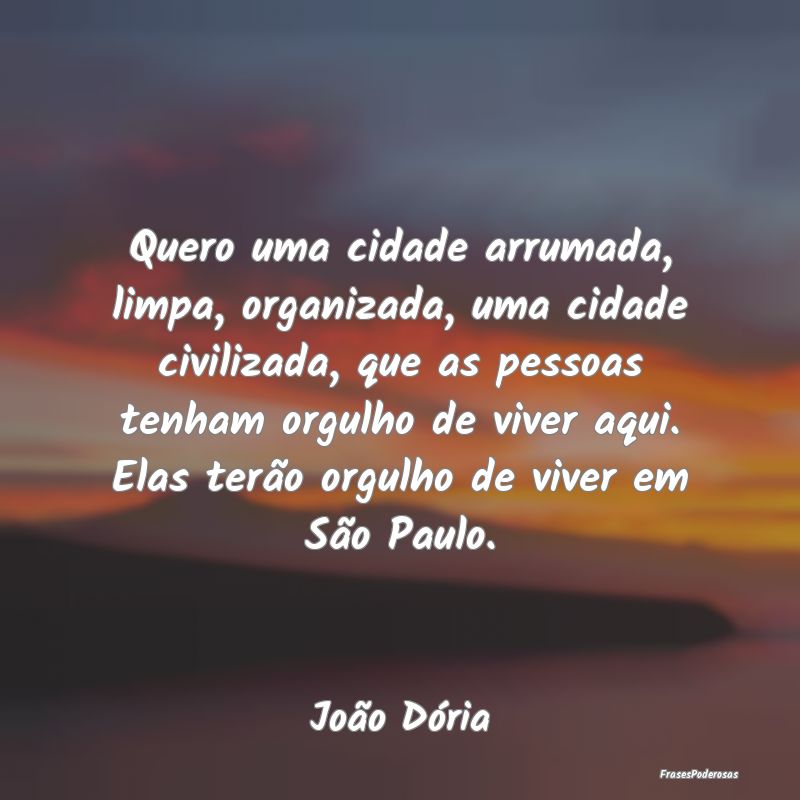 Quero uma cidade arrumada, limpa, organizada, uma ... Quero uma cidade arrumada, limpa, organizada, uma ...