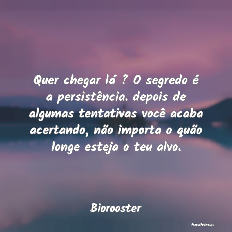 Quer chegar lá ? O segredo é a persistência. de... Quer chegar lá ? O segredo é a persistência. de...
