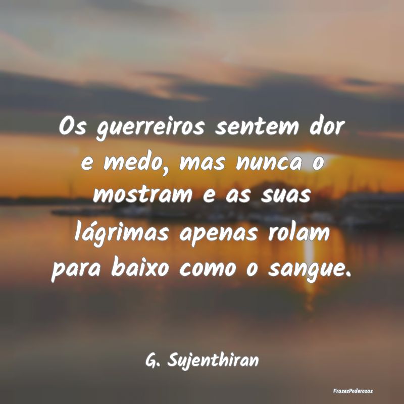 Os guerreiros sentem dor e medo, mas nunca o mostr... Os guerreiros sentem dor e medo, mas nunca o mostr...