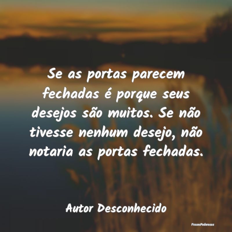 Se as portas parecem fechadas é porque seus desej... Se as portas parecem fechadas é porque seus desej...