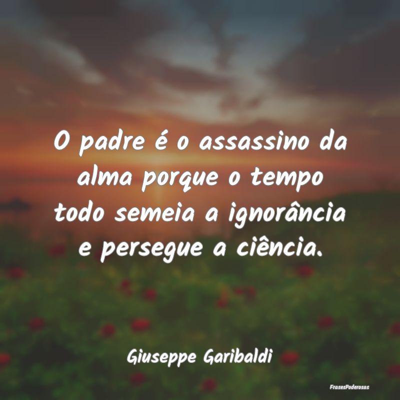O padre é o assassino da alma porque o tempo todo... O padre é o assassino da alma porque o tempo todo...
