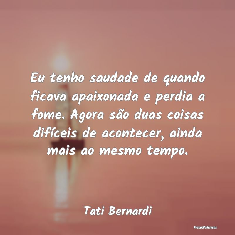 Eu tenho saudade de quando ficava apaixonada e per... Eu tenho saudade de quando ficava apaixonada e per...