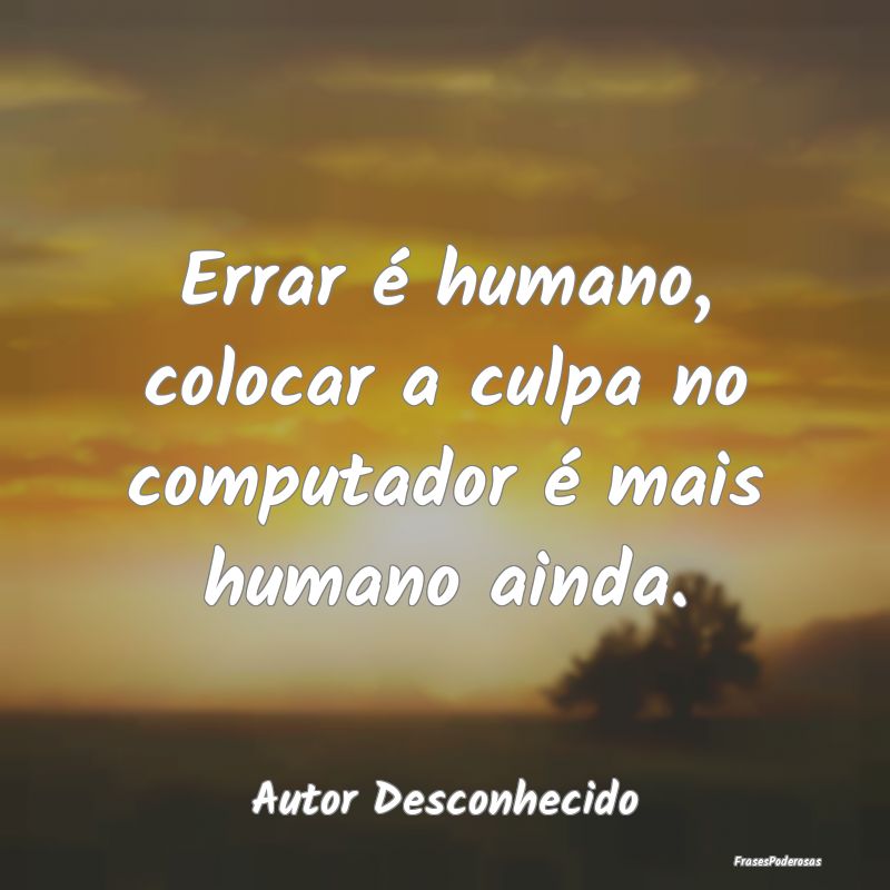Errar é humano, colocar a culpa no computador é ...